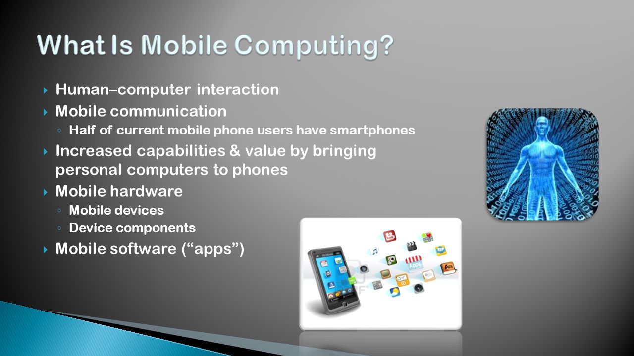  Human–computer interaction  Mobile communication ◦ Half of current mobile phone users have smartphones  Increased capabilities & value by bringing personal computers to phones  Mobile hardware ◦ Mobile devices ◦ Device components  Mobile software ( apps )