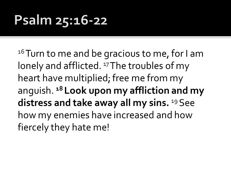 16 Turn to me and be gracious to me, for I am lonely and afflicted.