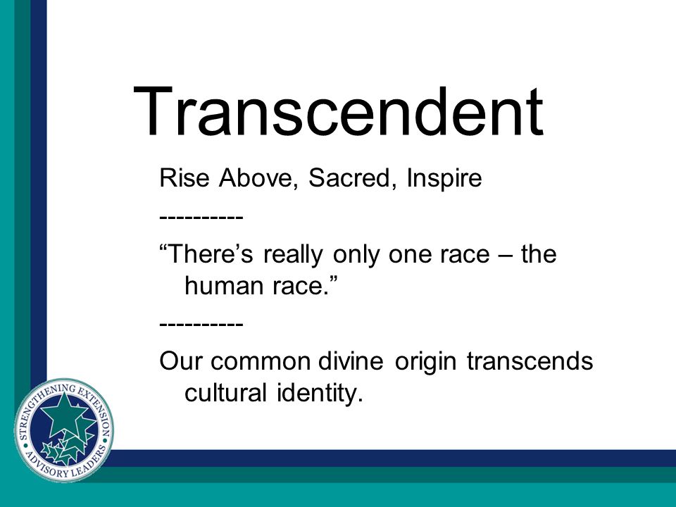 Transcendent Rise Above, Sacred, Inspire There’s really only one race – the human race Our common divine origin transcends cultural identity.