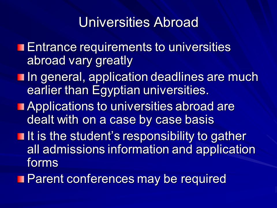 Universities Abroad Entrance requirements to universities abroad vary greatly In general, application deadlines are much earlier than Egyptian universities.