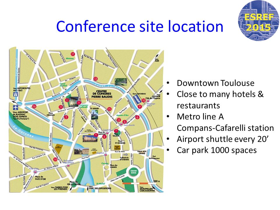 Conference site location Downtown Toulouse Close to many hotels & restaurants Metro line A Compans-Cafarelli station Airport shuttle every 20’ Car park 1000 spaces