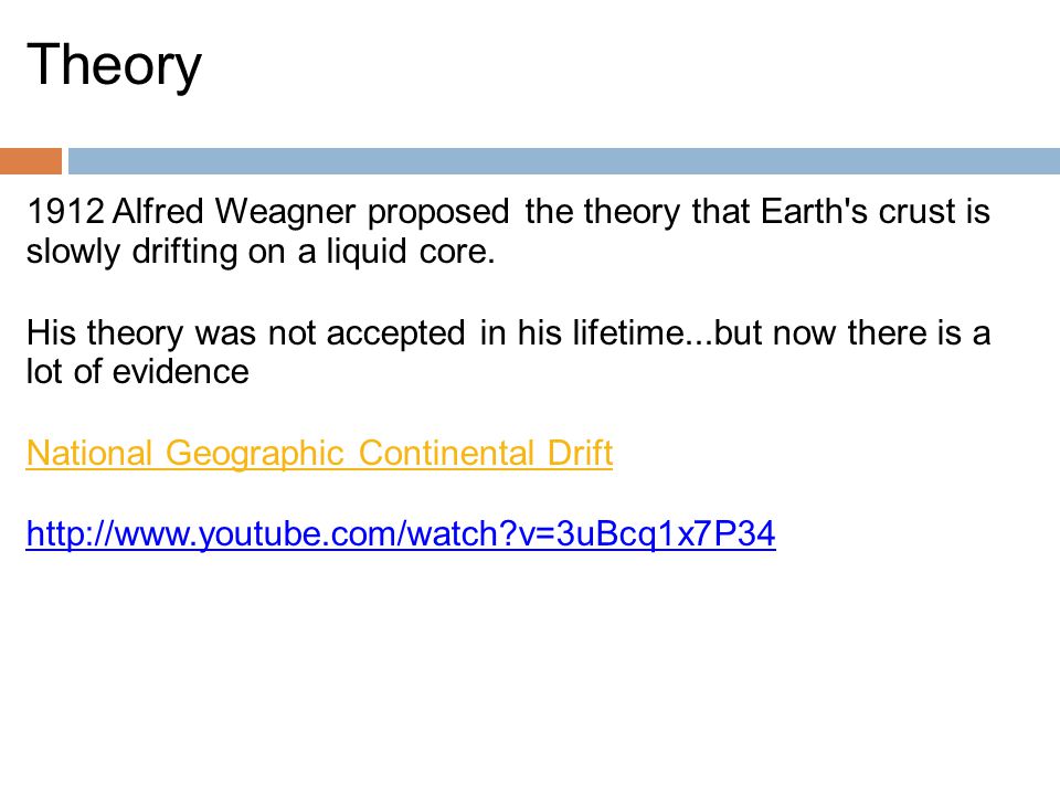Theory 1912 Alfred Weagner proposed the theory that Earth s crust is slowly drifting on a liquid core.