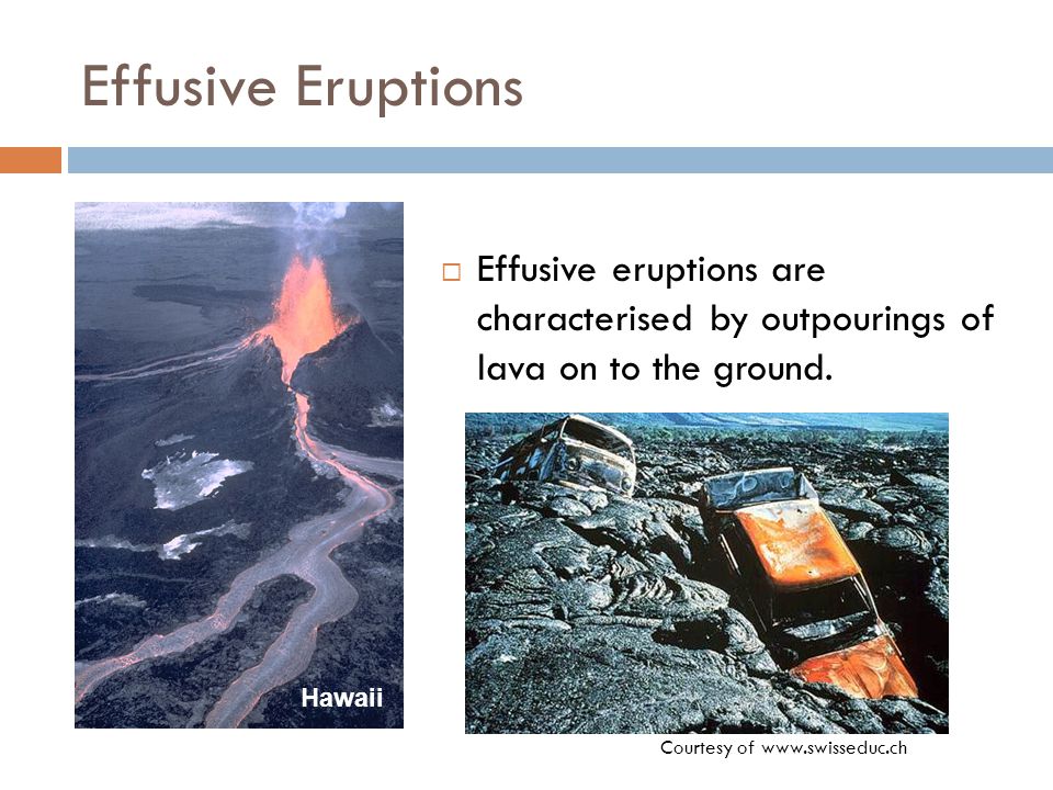 Effusive Eruptions  Effusive eruptions are characterised by outpourings of lava on to the ground.