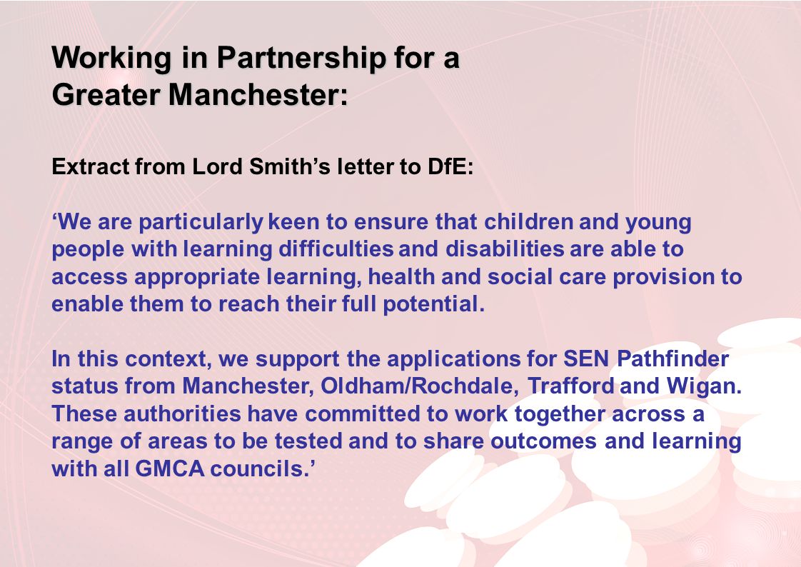 Working in Partnership for a Greater Manchester: Extract from Lord Smith’s letter to DfE: ‘We are particularly keen to ensure that children and young people with learning difficulties and disabilities are able to access appropriate learning, health and social care provision to enable them to reach their full potential.
