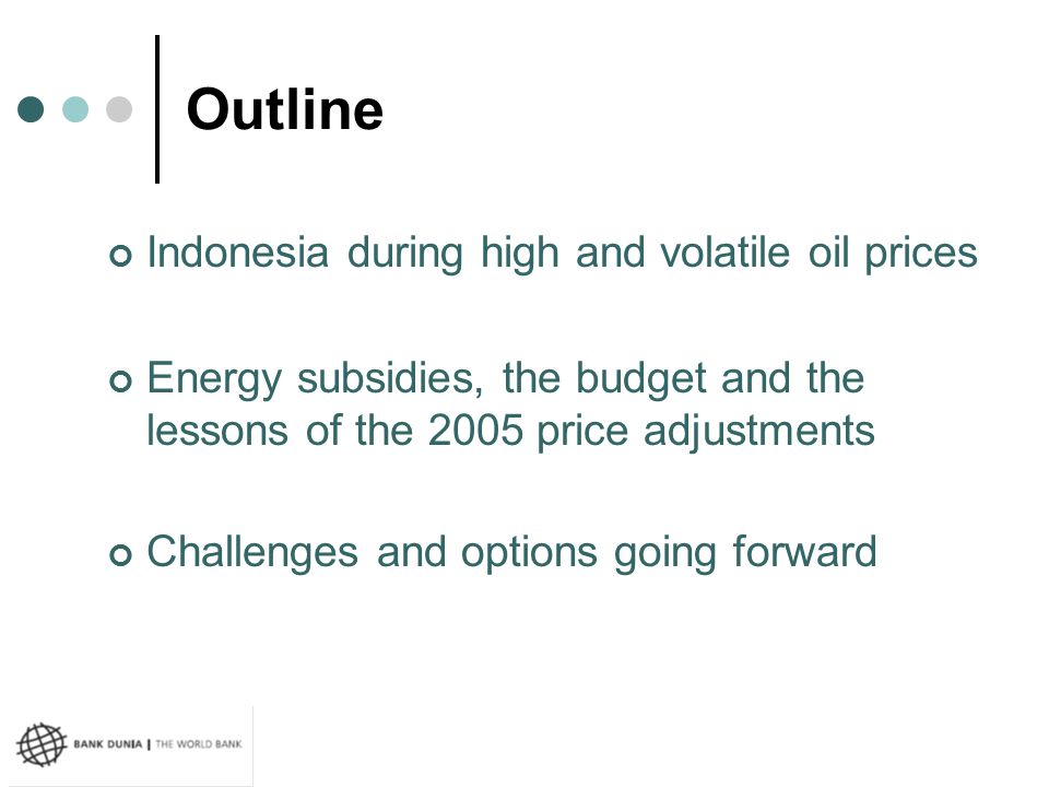 Outline Indonesia during high and volatile oil prices Energy subsidies, the budget and the lessons of the 2005 price adjustments Challenges and options going forward