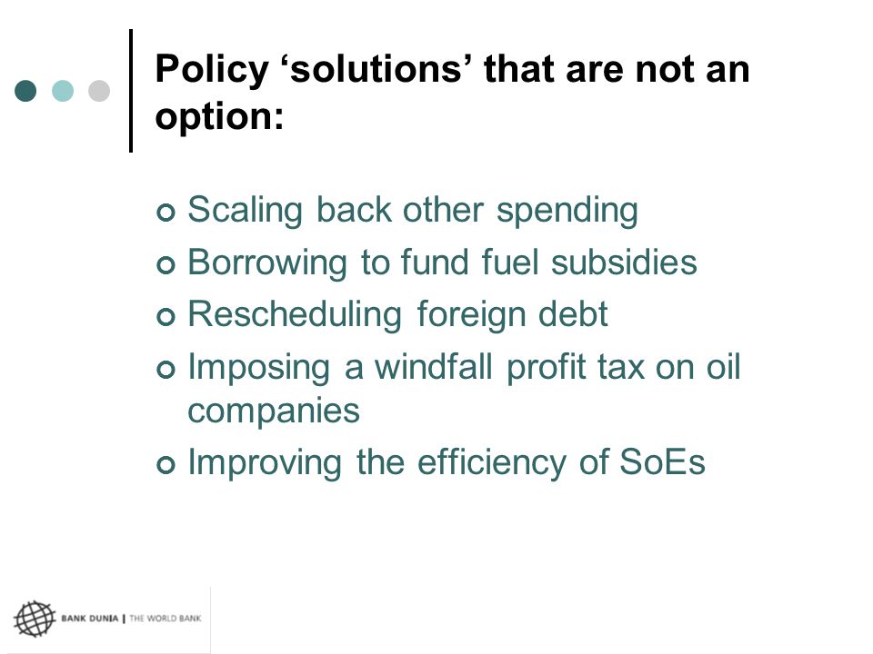 Policy ‘solutions’ that are not an option: Scaling back other spending Borrowing to fund fuel subsidies Rescheduling foreign debt Imposing a windfall profit tax on oil companies Improving the efficiency of SoEs