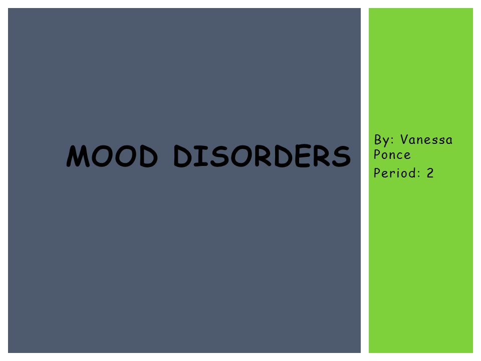 By: Vanessa Ponce Period: 2 MOOD DISORDERS