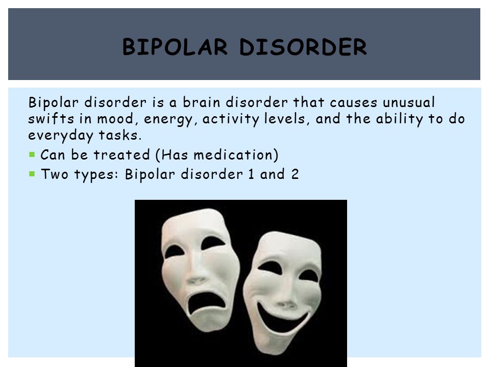 Bipolar disorder is a brain disorder that causes unusual swifts in mood, energy, activity levels, and the ability to do everyday tasks.