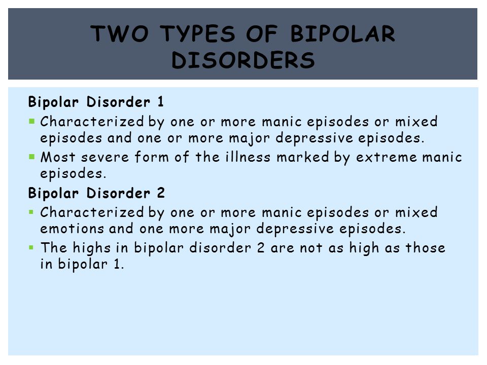 Bipolar Disorder 1  Characterized by one or more manic episodes or mixed episodes and one or more major depressive episodes.