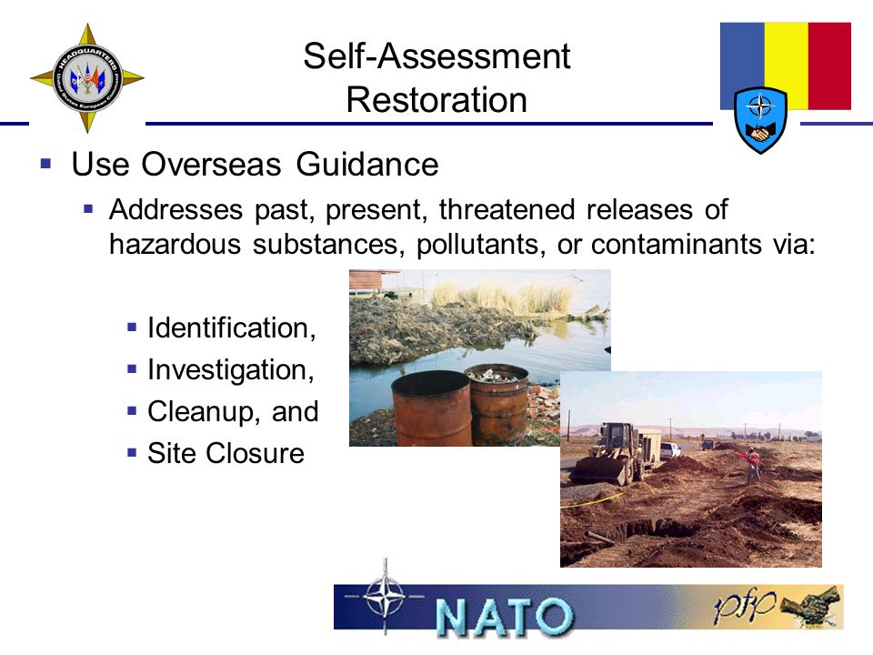 Self-Assessment Restoration  Use Overseas Guidance  Addresses past, present, threatened releases of hazardous substances, pollutants, or contaminants via:  Identification,  Investigation,  Cleanup, and  Site Closure