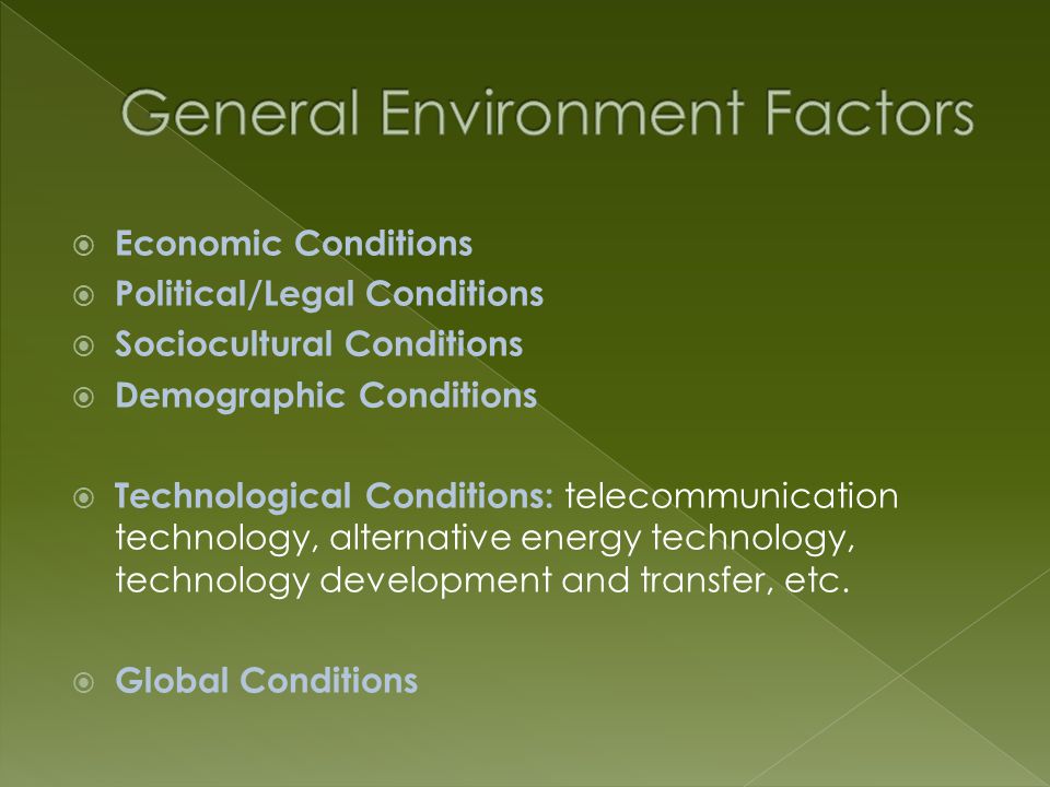  Economic Conditions  Political/Legal Conditions  Sociocultural Conditions  Demographic Conditions  Technological Conditions: telecommunication technology, alternative energy technology, technology development and transfer, etc.