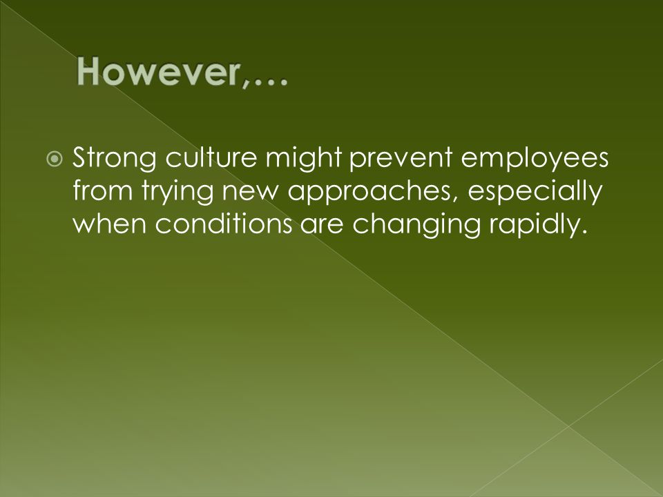  Strong culture might prevent employees from trying new approaches, especially when conditions are changing rapidly.