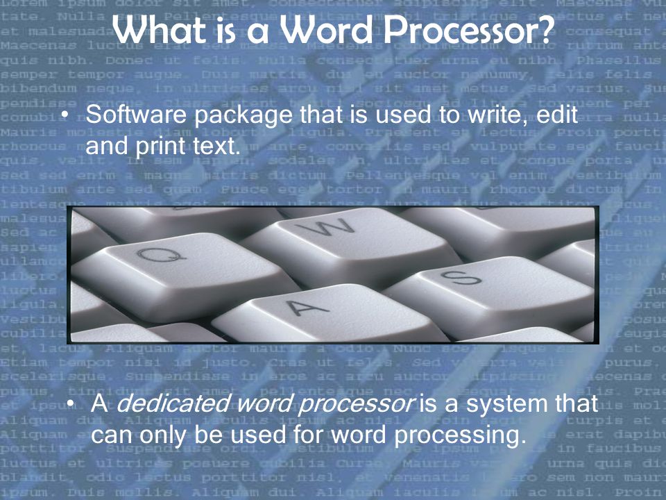 What is a Word Processor. Software package that is used to write, edit and print text.