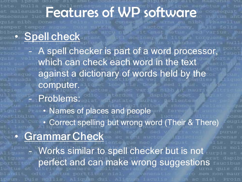 Spell check –A spell checker is part of a word processor, which can check each word in the text against a dictionary of words held by the computer.