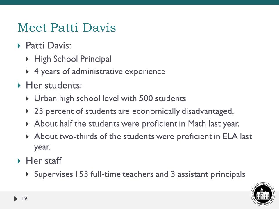  Patti Davis:  High School Principal  4 years of administrative experience  Her students:  Urban high school level with 500 students  23 percent of students are economically disadvantaged.