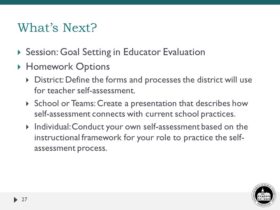  Session: Goal Setting in Educator Evaluation  Homework Options  District: Define the forms and processes the district will use for teacher self-assessment.