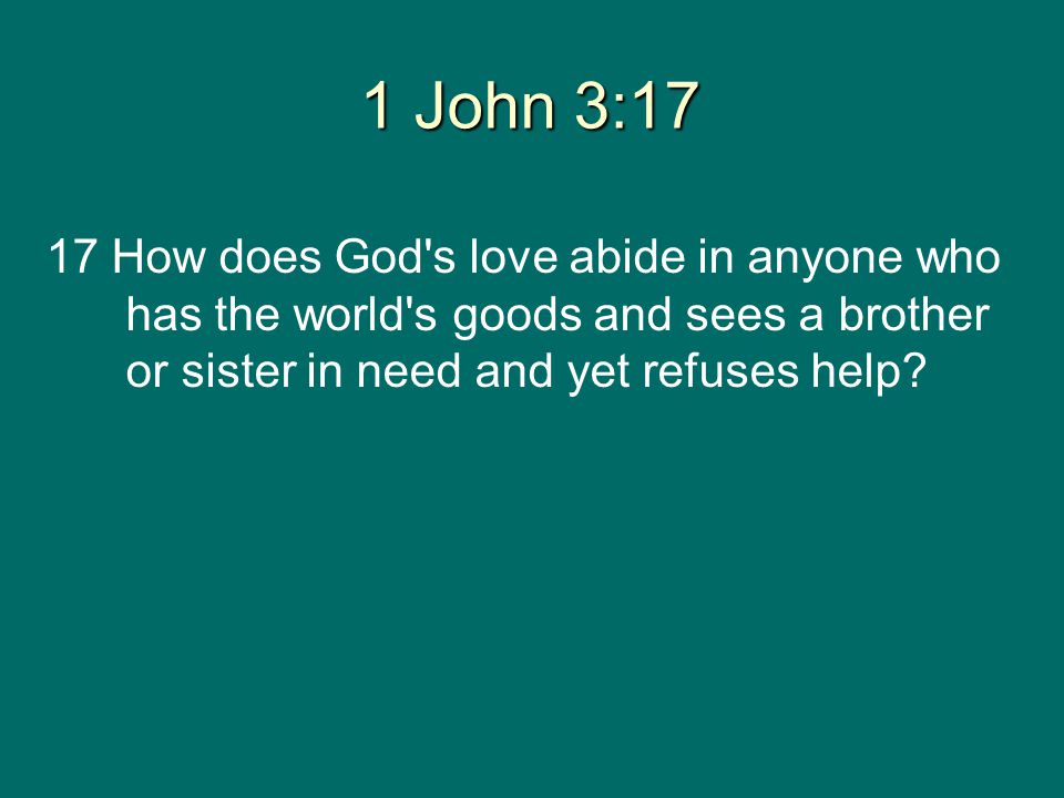 1 John 3:17 17 How does God s love abide in anyone who has the world s goods and sees a brother or sister in need and yet refuses help