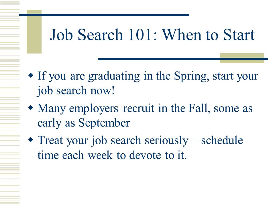 Job Search 101: When to Start  If you are graduating in the Spring, start your job search now.