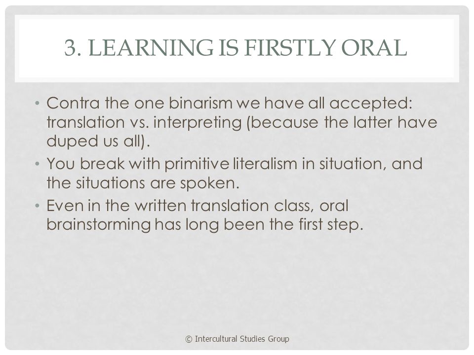 3. LEARNING IS FIRSTLY ORAL Contra the one binarism we have all accepted: translation vs.