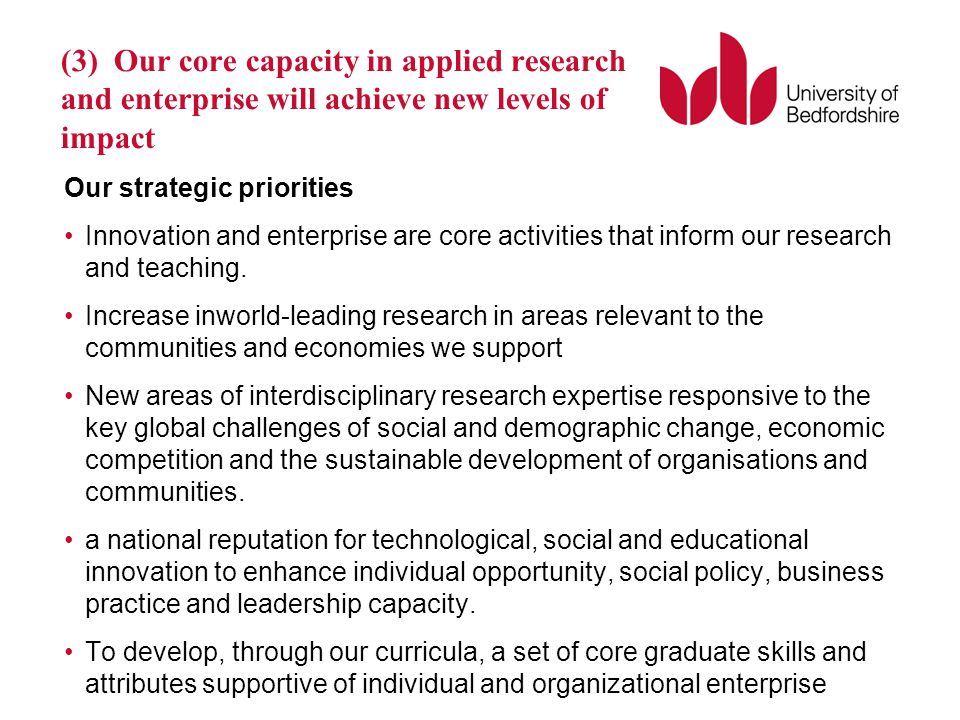 (3) Our core capacity in applied research and enterprise will achieve new levels of impact Our strategic priorities Innovation and enterprise are core activities that inform our research and teaching.
