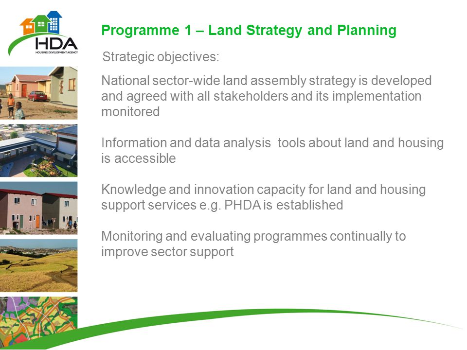 Programme 1 – Land Strategy and Planning National sector-wide land assembly strategy is developed and agreed with all stakeholders and its implementation monitored Information and data analysis tools about land and housing is accessible Knowledge and innovation capacity for land and housing support services e.g.