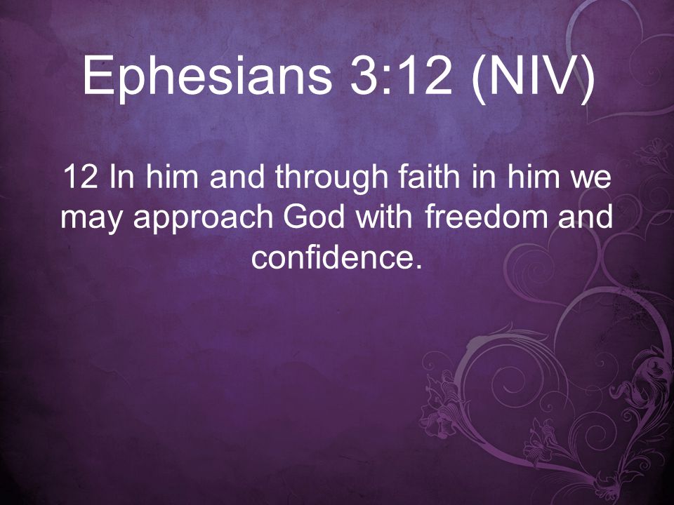 Ephesians 3:12 (NIV) 12 In him and through faith in him we may approach God with freedom and confidence.