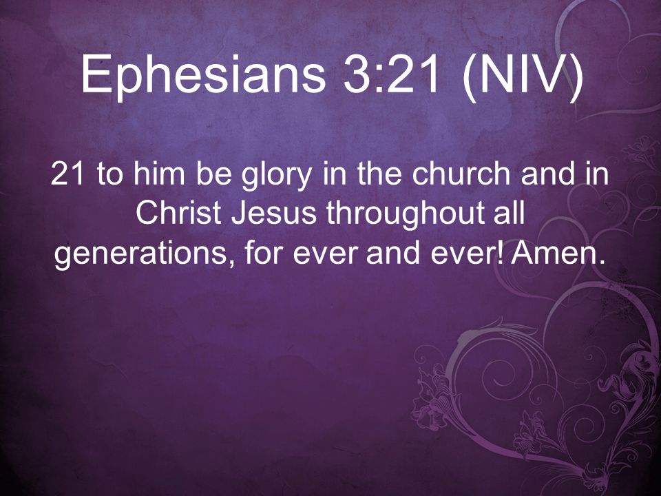 Ephesians 3:21 (NIV) 21 to him be glory in the church and in Christ Jesus throughout all generations, for ever and ever.