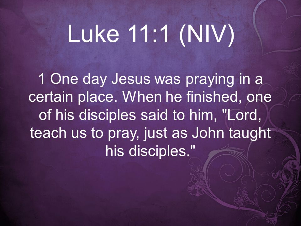 Luke 11:1 (NIV) 1 One day Jesus was praying in a certain place.