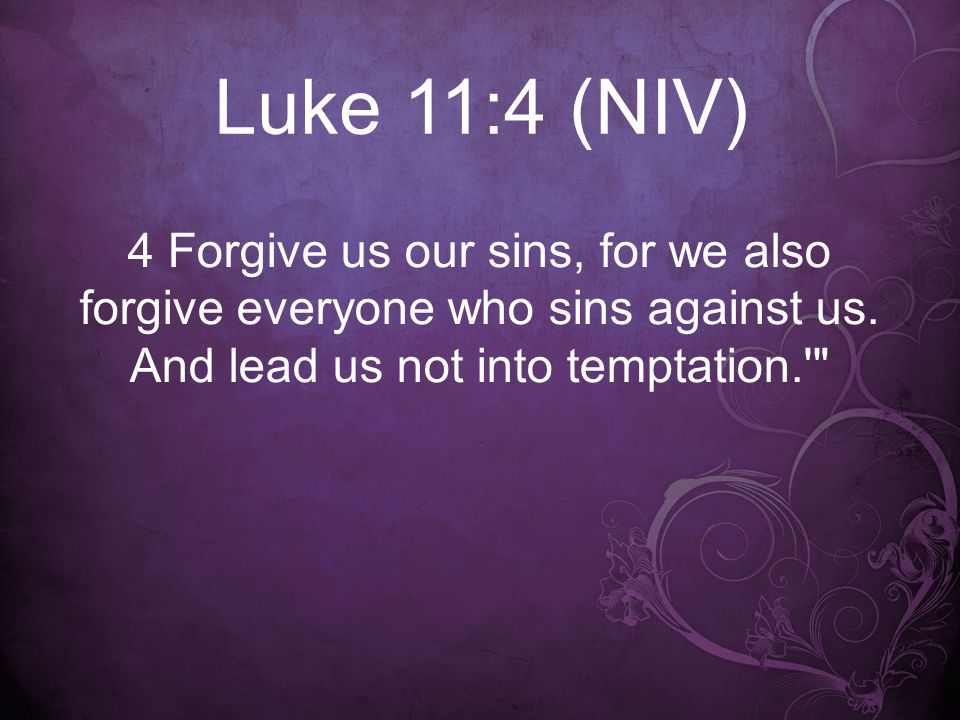 Luke 11:4 (NIV) 4 Forgive us our sins, for we also forgive everyone who sins against us.