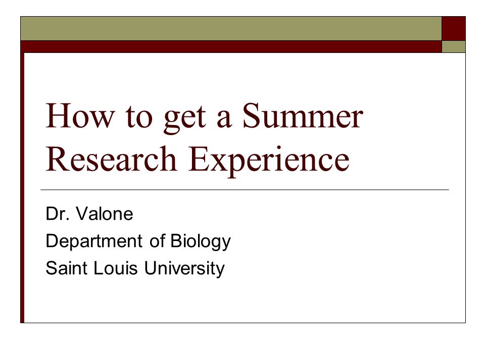 How to get a Summer Research Experience Dr. Valone Department of Biology Saint Louis University