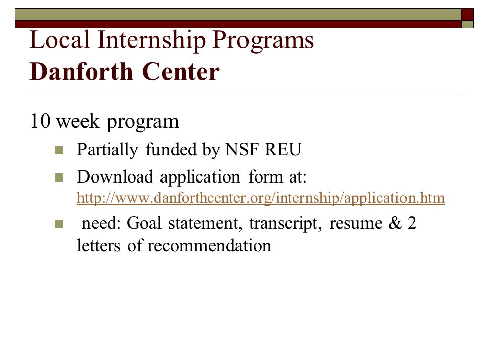 10 week program Partially funded by NSF REU Download application form at:     need: Goal statement, transcript, resume & 2 letters of recommendation Local Internship Programs Danforth Center