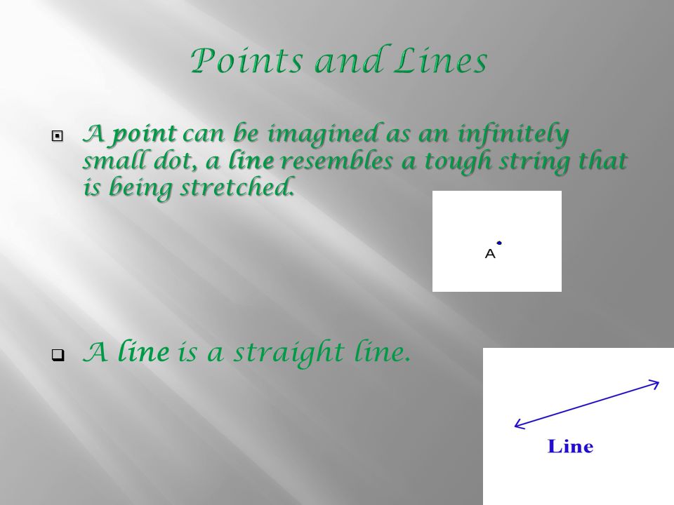  A point can be imagined as an infinitely small dot, a line resembles a tough string that is being stretched.