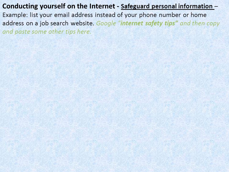 Conducting yourself on the Internet - Safeguard personal information – Example: list your  address instead of your phone number or home address on a job search website.