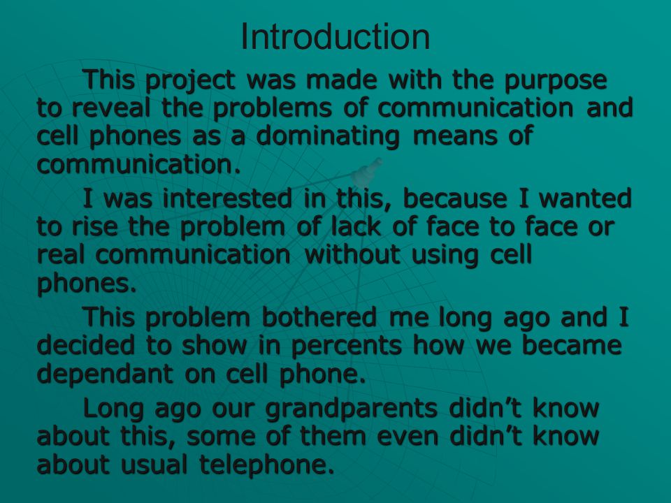Introduction This project was made with the purpose to reveal the problems of communication and cell phones as a dominating means of communication.