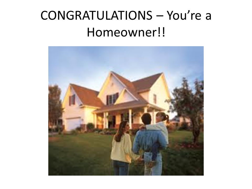 CONGRATULATIONS – You’re a Homeowner!!