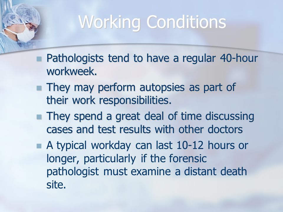 Working Conditions Pathologists tend to have a regular 40-hour workweek.