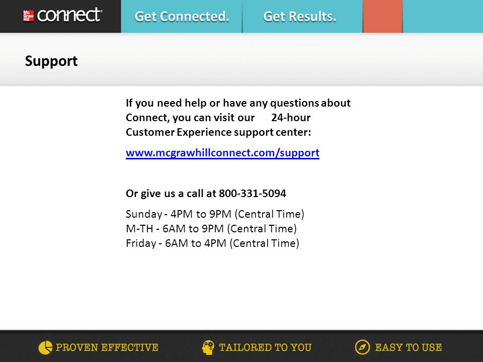 If you need help or have any questions about Connect, you can visit our 24-hour Customer Experience support center:   Or give us a call at Sunday - 4PM to 9PM (Central Time) M-TH - 6AM to 9PM (Central Time) Friday - 6AM to 4PM (Central Time) Support