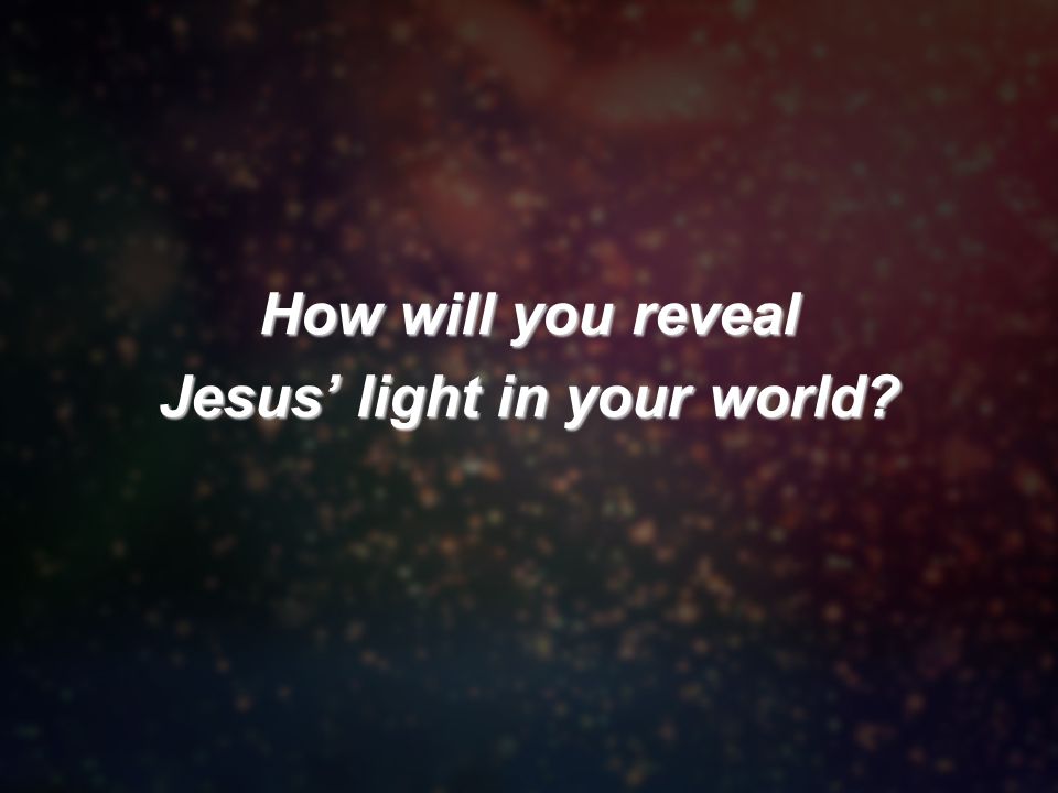 How will you reveal Jesus’ light in your world