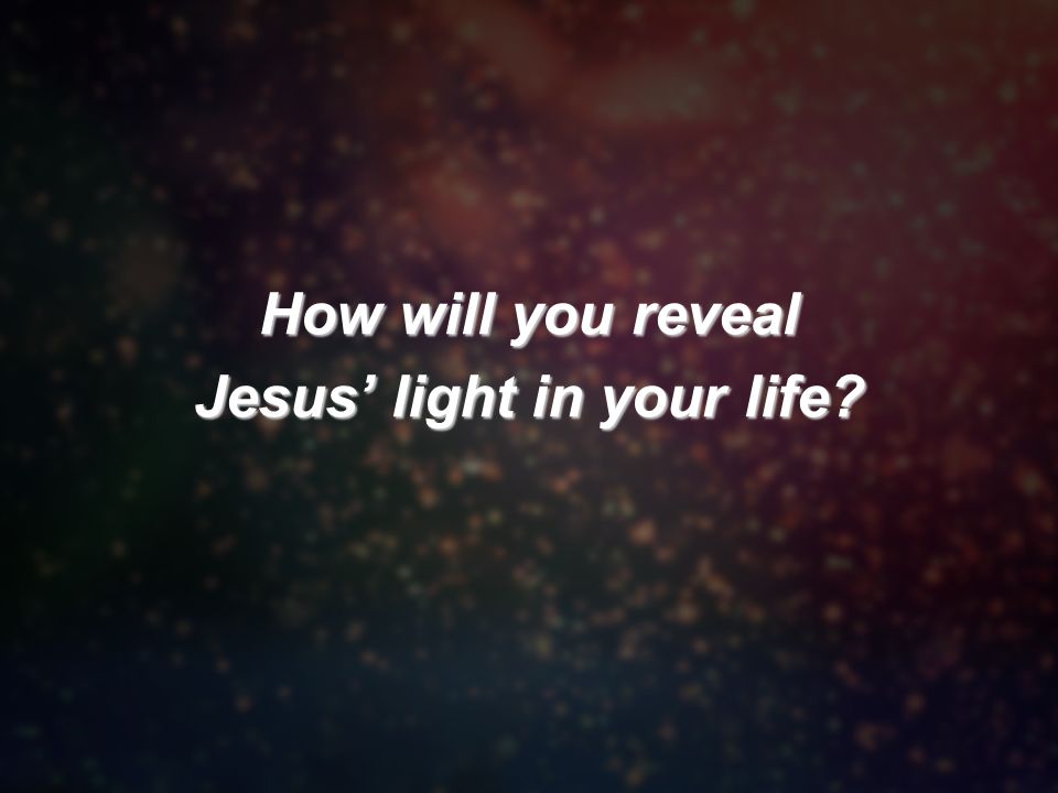 How will you reveal Jesus’ light in your life