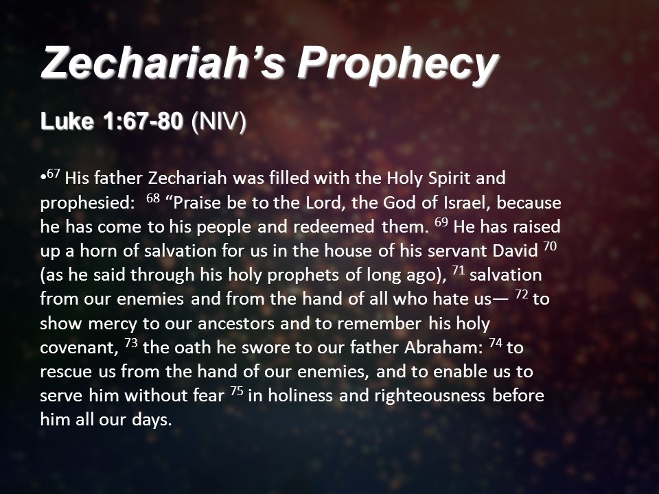 Zechariah’s Prophecy Luke 1:67-80 (NIV) 67 His father Zechariah was filled with the Holy Spirit and prophesied: 68 Praise be to the Lord, the God of Israel, because he has come to his people and redeemed them.