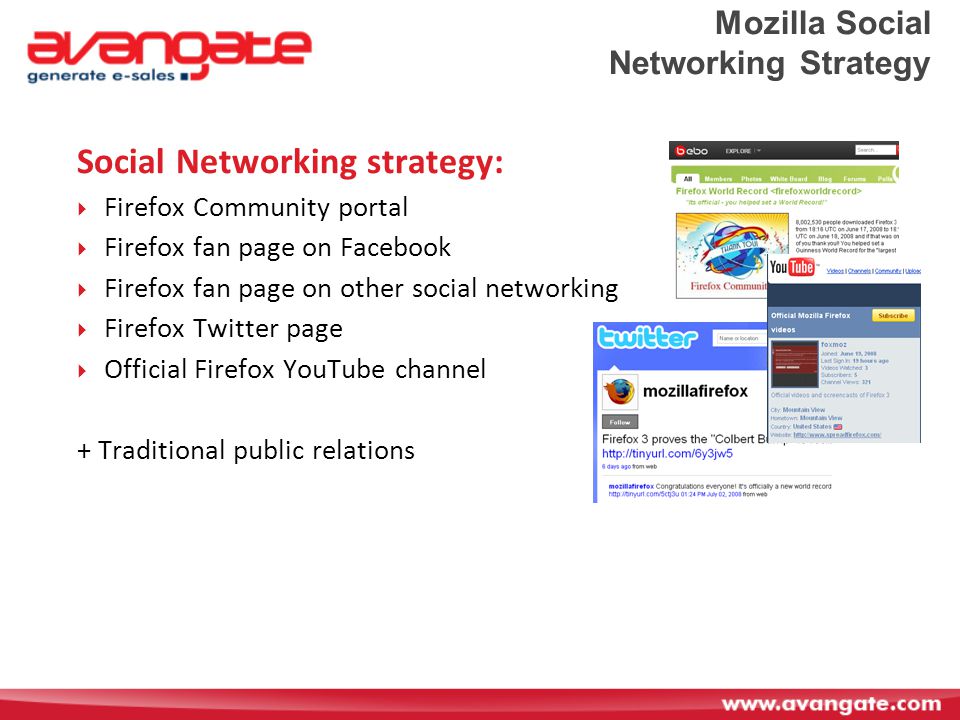 Mozilla Social Networking Strategy Social Networking strategy:  Firefox Community portal  Firefox fan page on Facebook  Firefox fan page on other social networking  Firefox Twitter page  Official Firefox YouTube channel + Traditional public relations