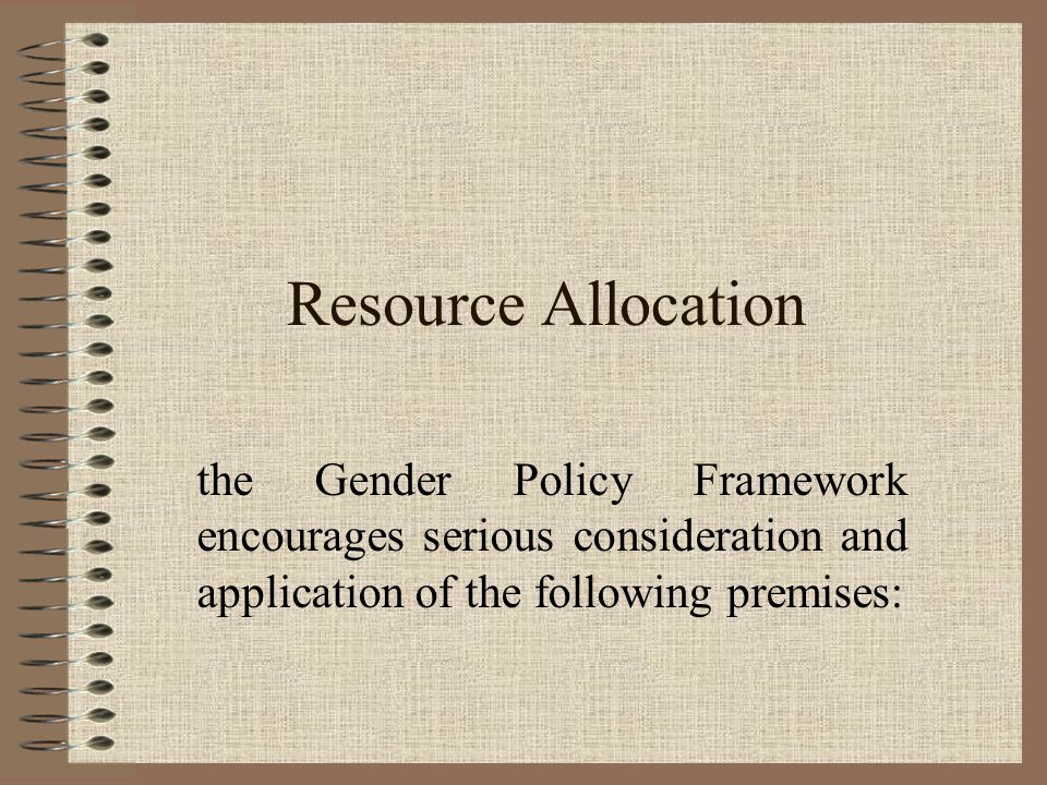Resource Allocation the Gender Policy Framework encourages serious consideration and application of the following premises: