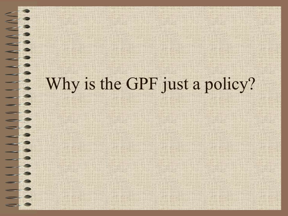 Why is the GPF just a policy