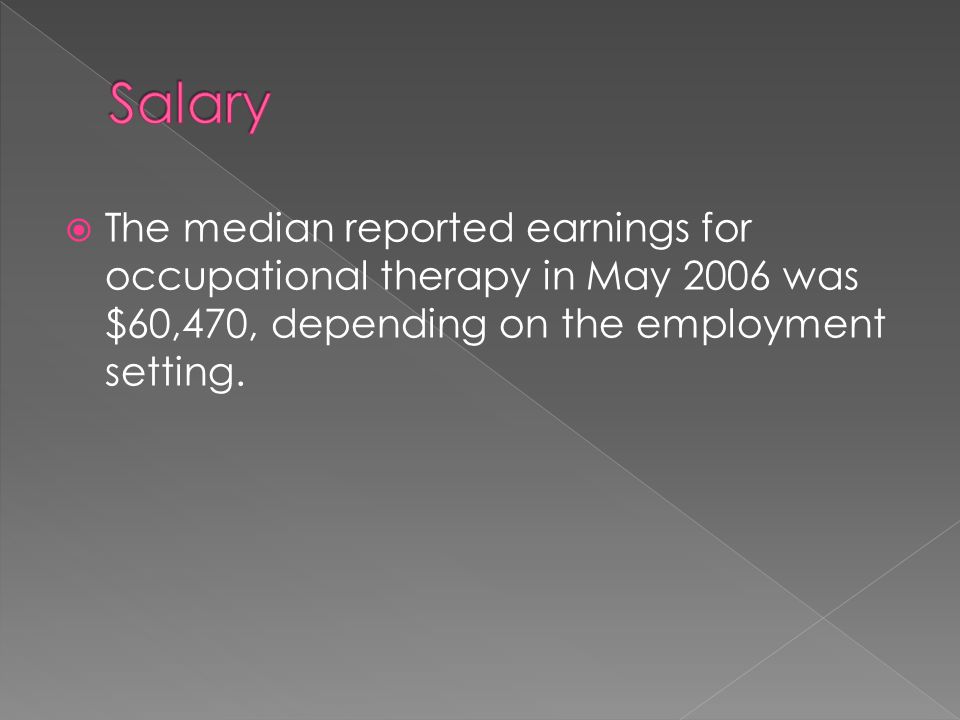  The median reported earnings for occupational therapy in May 2006 was $60,470, depending on the employment setting.
