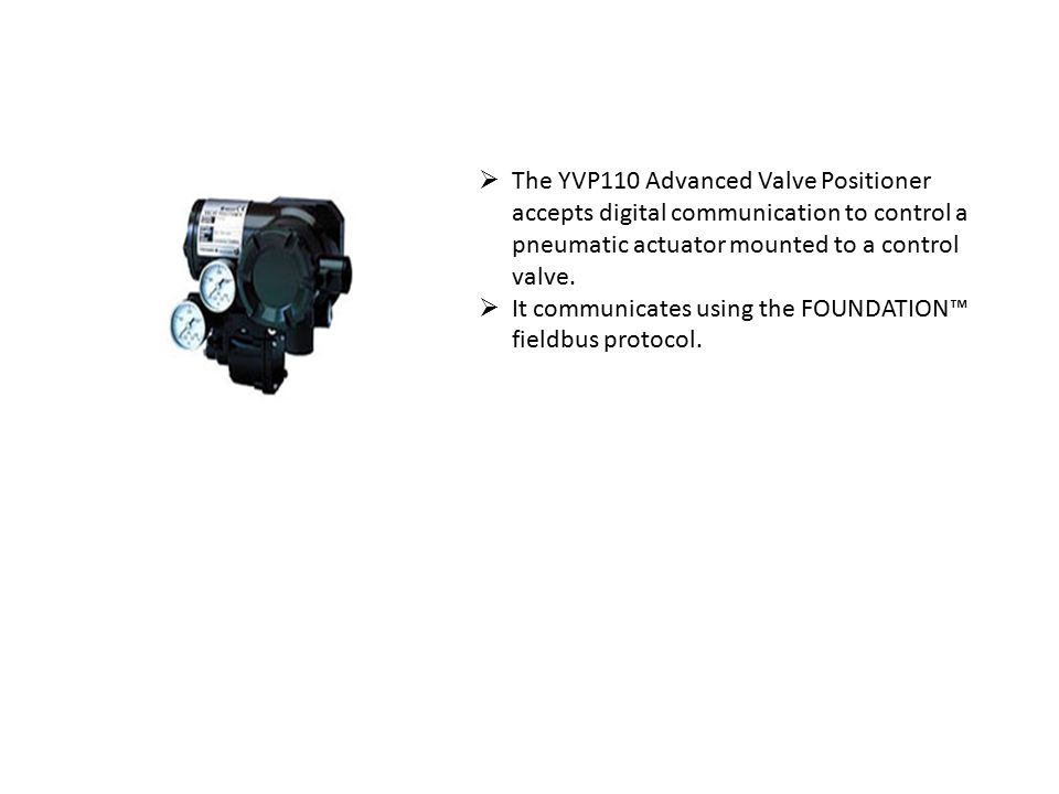  The YVP110 Advanced Valve Positioner accepts digital communication to control a pneumatic actuator mounted to a control valve.