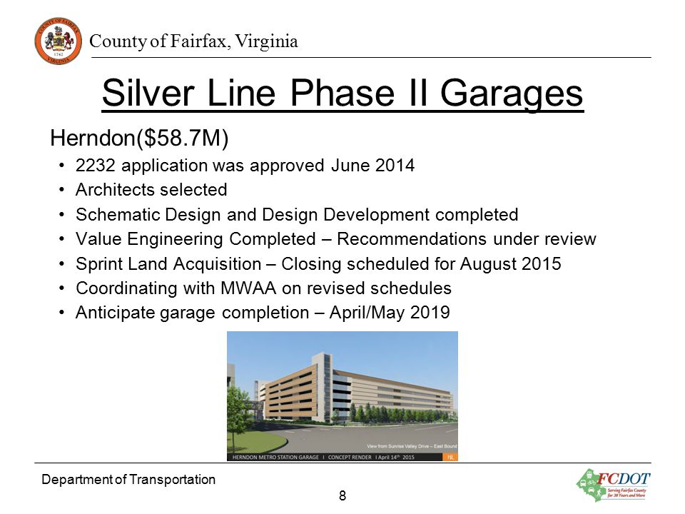 County of Fairfax, Virginia Silver Line Phase II Garages Herndon($58.7M) 2232 application was approved June 2014 Architects selected Schematic Design and Design Development completed Value Engineering Completed – Recommendations under review Sprint Land Acquisition – Closing scheduled for August 2015 Coordinating with MWAA on revised schedules Anticipate garage completion – April/May 2019 Department of Transportation 8