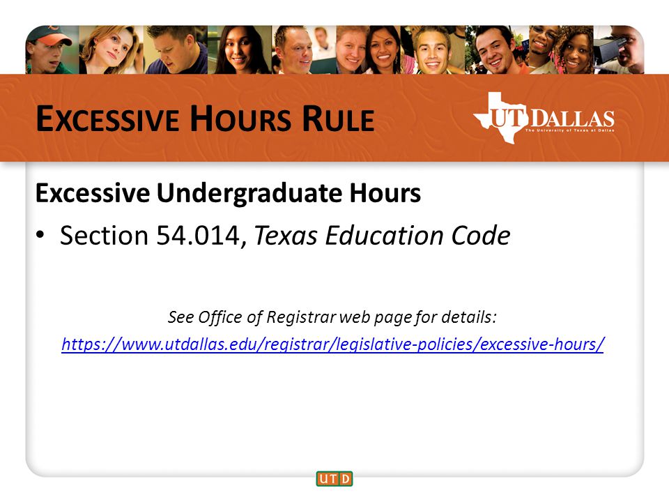 E XCESSIVE H OURS R ULE Excessive Undergraduate Hours Section , Texas Education Code See Office of Registrar web page for details: