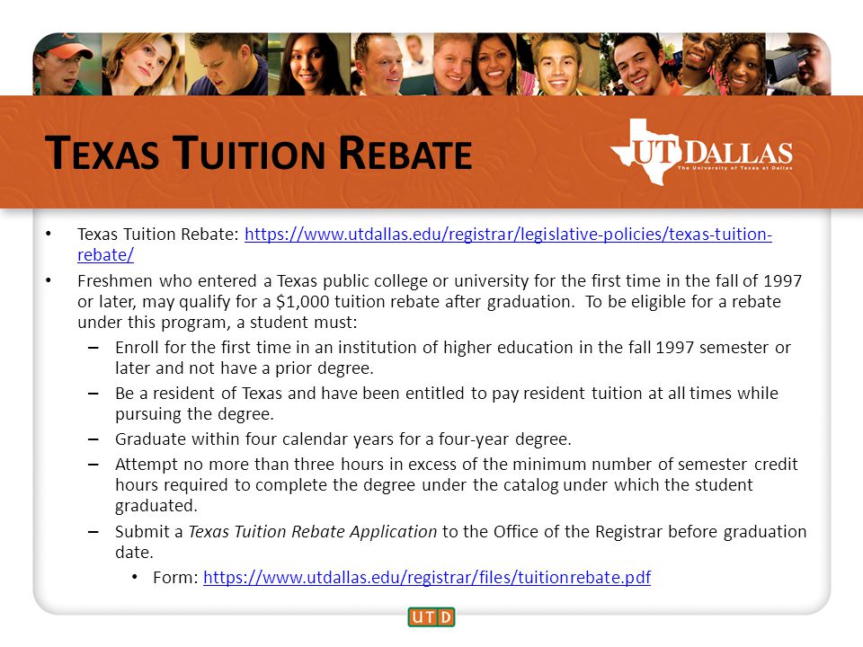 T EXAS T UITION R EBATE Texas Tuition Rebate:   rebate/  rebate/ Freshmen who entered a Texas public college or university for the first time in the fall of 1997 or later, may qualify for a $1,000 tuition rebate after graduation.