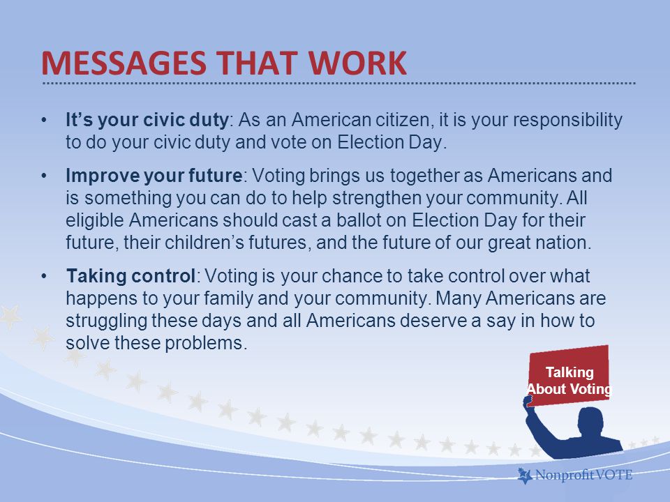 It’s your civic duty: As an American citizen, it is your responsibility to do your civic duty and vote on Election Day.