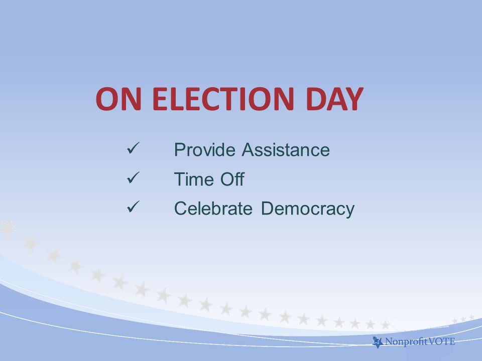 ON ELECTION DAY Provide Assistance Time Off Celebrate Democracy